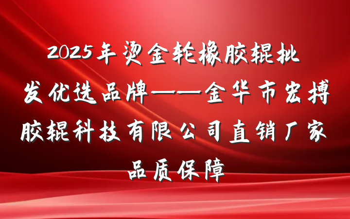 2025年烫金轮橡胶辊批发优选品牌——金华市宏搏胶辊科技有限公司直销厂家品质保障