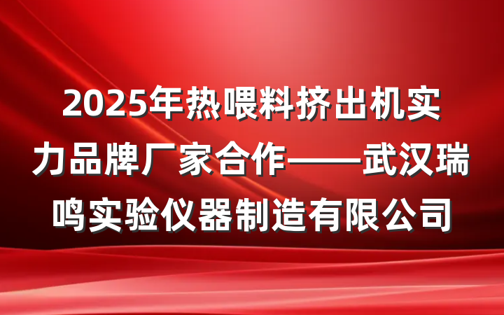 2025年热喂料挤出机实力品牌厂家合作——武汉瑞鸣实验仪器制造有限公司