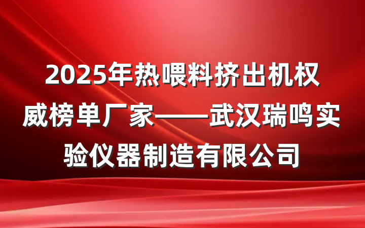 2025年热喂料挤出机权威榜单厂家——武汉瑞鸣实验仪器制造有限公司