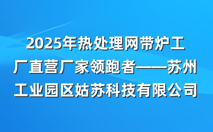 2025年热处理网带炉工厂直营厂家领跑者——苏州工业园区姑苏科技有限公司