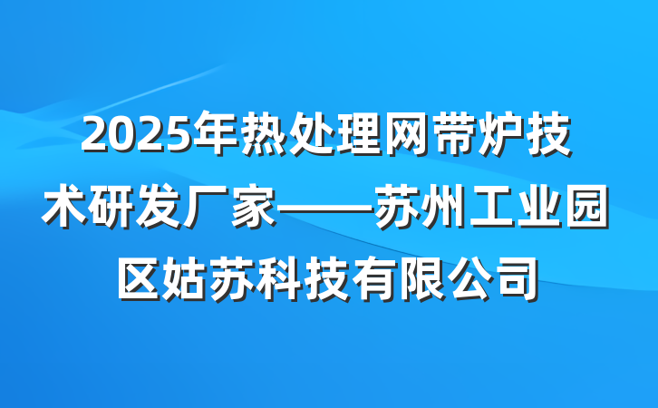 2025年热处理网带炉技术研发厂家——苏州工业园区姑苏科技有限公司