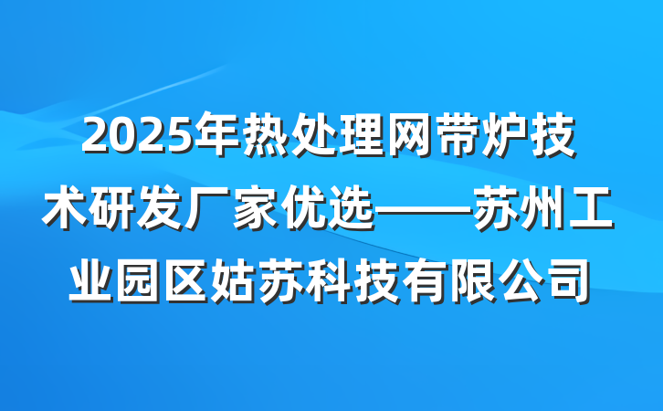 2025年热处理网带炉技术研发厂家优选——苏州工业园区姑苏科技有限公司