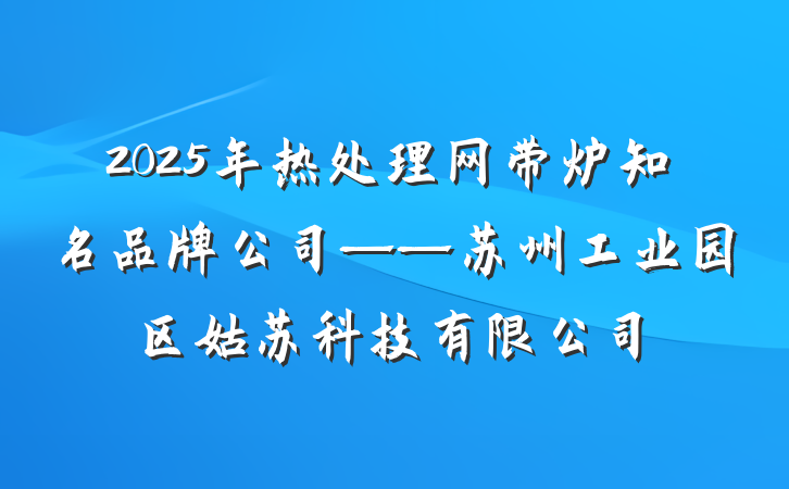 2025年热处理网带炉知名品牌公司——苏州工业园区姑苏科技有限公司