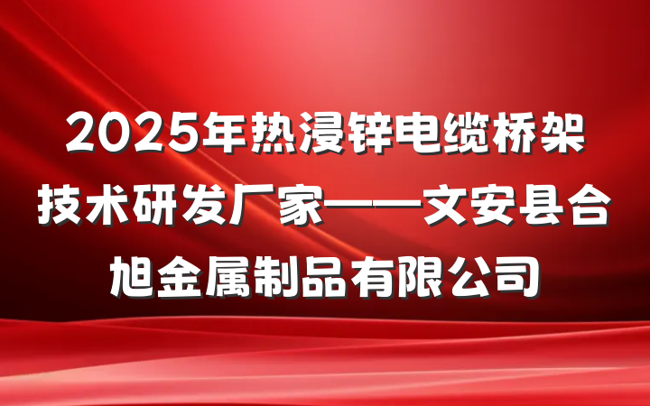 2025年热浸锌电缆桥架技术研发厂家——文安县合旭金属制品有限公司