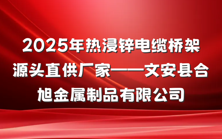 2025年热浸锌电缆桥架源头直供厂家——文安县合旭金属制品有限公司