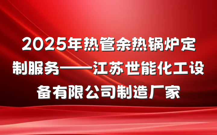2025年热管余热锅炉定制服务——江苏世能化工设备有限公司制造厂家