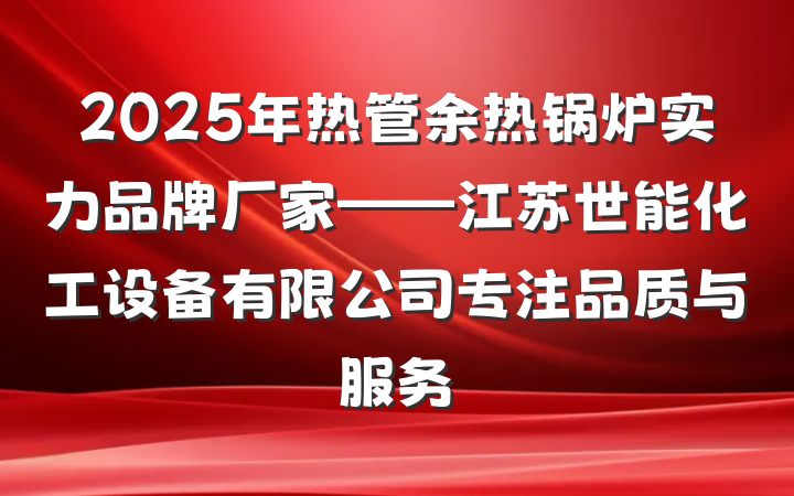 2025年热管余热锅炉实力品牌厂家——江苏世能化工设备有限公司专注品质与服务