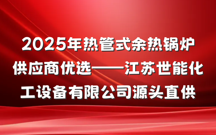 2025年热管式余热锅炉供应商优选——江苏世能化工设备有限公司源头直供