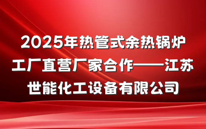 2025年热管式余热锅炉工厂直营厂家合作——江苏世能化工设备有限公司
