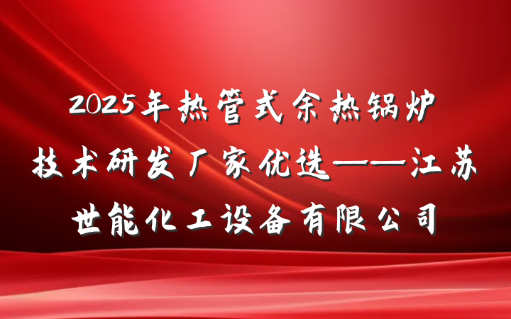 2025年热管式余热锅炉技术研发厂家优选——江苏世能化工设备有限公司
