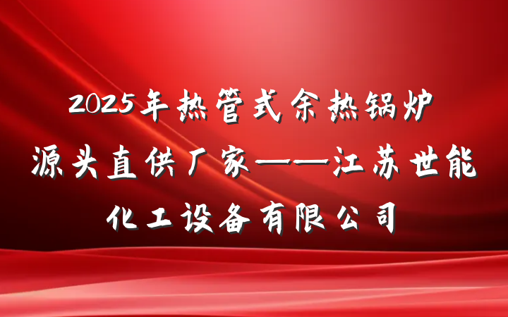 2025年热管式余热锅炉源头直供厂家——江苏世能化工设备有限公司