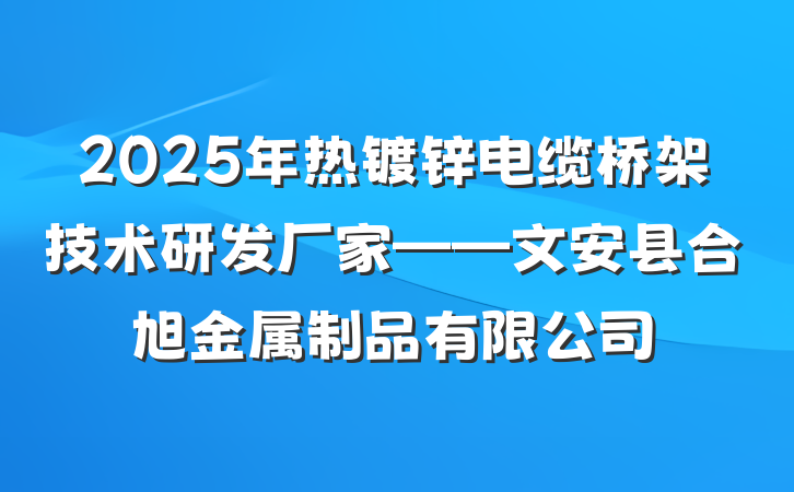 2025年热镀锌电缆桥架技术研发厂家——文安县合旭金属制品有限公司