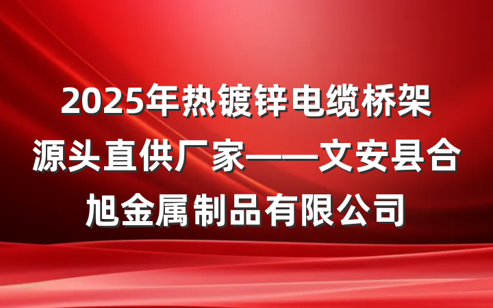 2025年热镀锌电缆桥架源头直供厂家——文安县合旭金属制品有限公司
