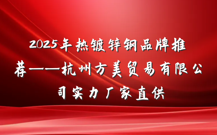 2025年热镀锌钢品牌推荐——杭州方美贸易有限公司实力厂家直供