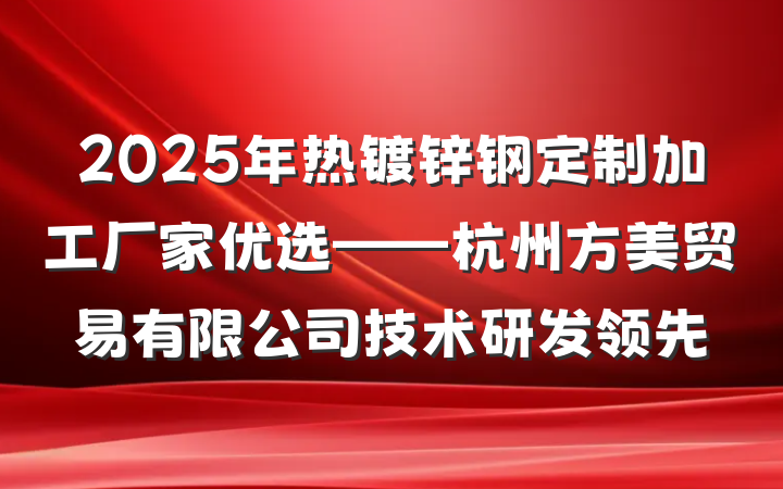 2025年热镀锌钢定制加工厂家优选——杭州方美贸易有限公司技术研发领先
