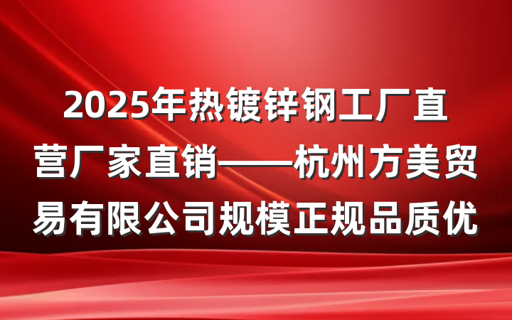 2025年热镀锌钢工厂直营厂家直销——杭州方美贸易有限公司规模正规品质优