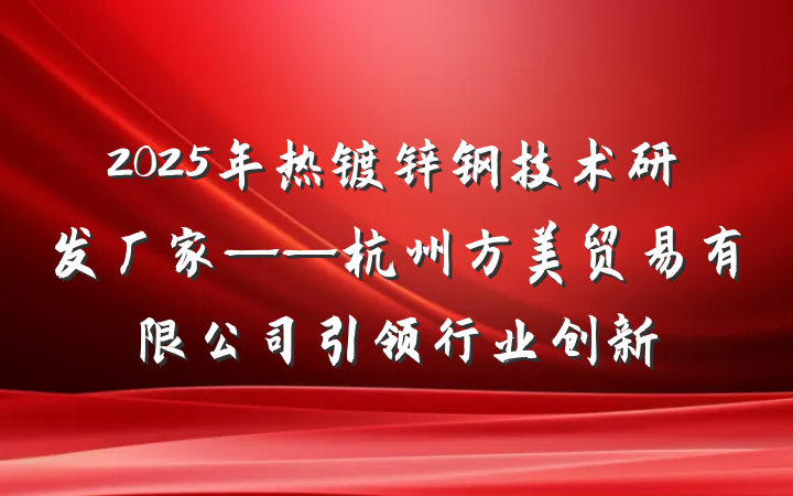 2025年热镀锌钢技术研发厂家——杭州方美贸易有限公司引领行业创新