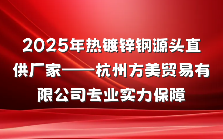 2025年热镀锌钢源头直供厂家——杭州方美贸易有限公司专业实力保障