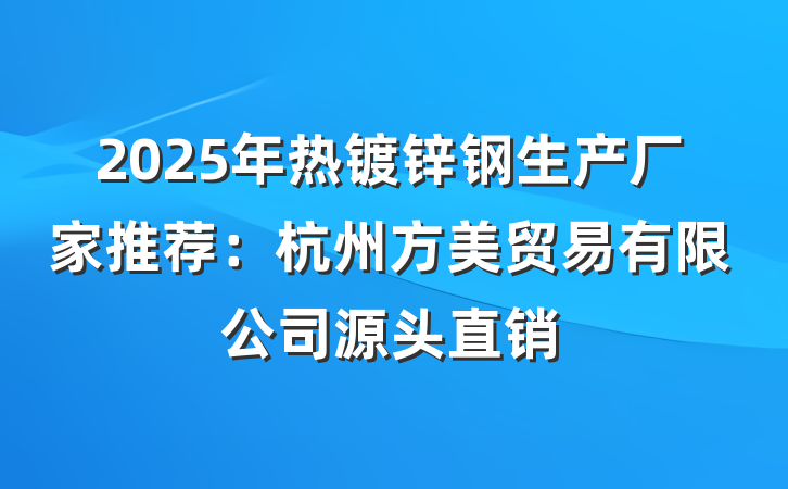 2025年热镀锌钢生产厂家推荐:杭州方美贸易有限公司源头直销