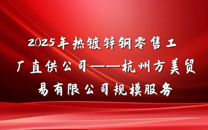 2025年热镀锌钢零售工厂直供公司——杭州方美贸易有限公司规模服务