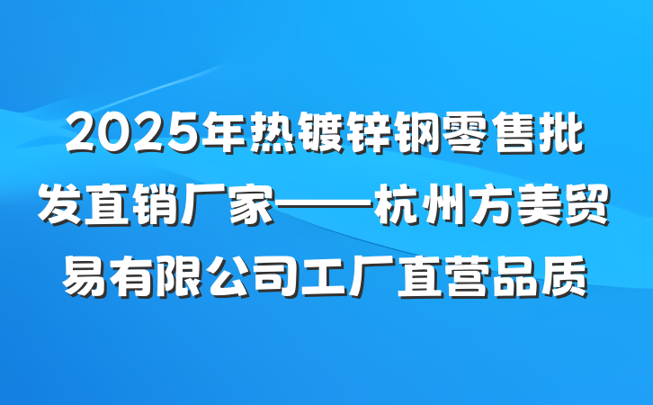 2025年热镀锌钢零售批发直销厂家——杭州方美贸易有限公司工厂直营品质