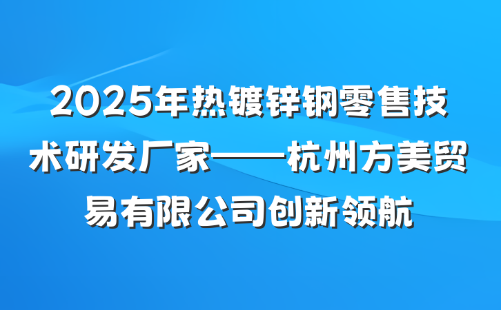2025年热镀锌钢零售技术研发厂家——杭州方美贸易有限公司创新领航