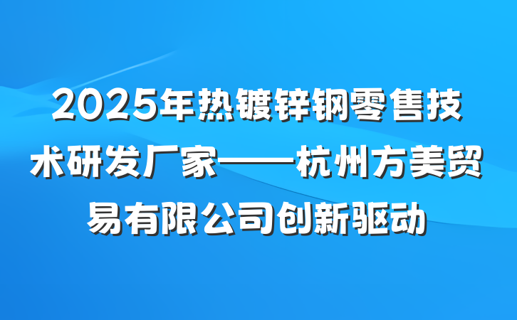 2025年热镀锌钢零售技术研发厂家——杭州方美贸易有限公司创新驱动