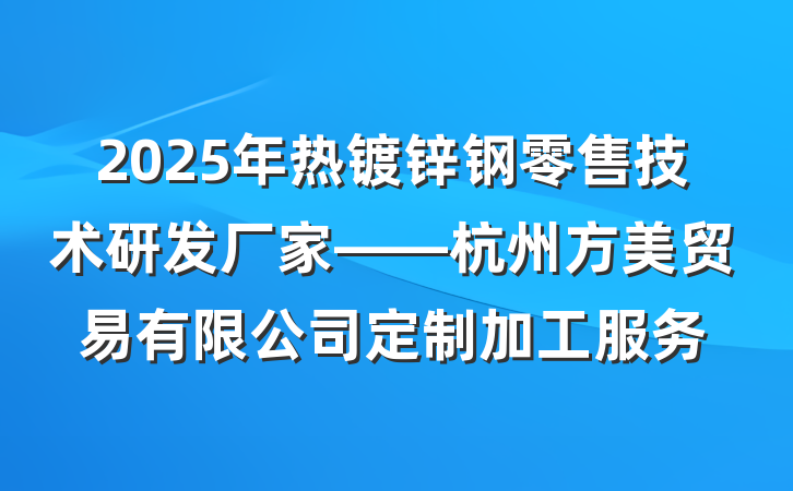 2025年热镀锌钢零售技术研发厂家——杭州方美贸易有限公司定制加工服务