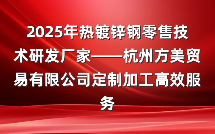 2025年热镀锌钢零售技术研发厂家——杭州方美贸易有限公司定制加工高效服务