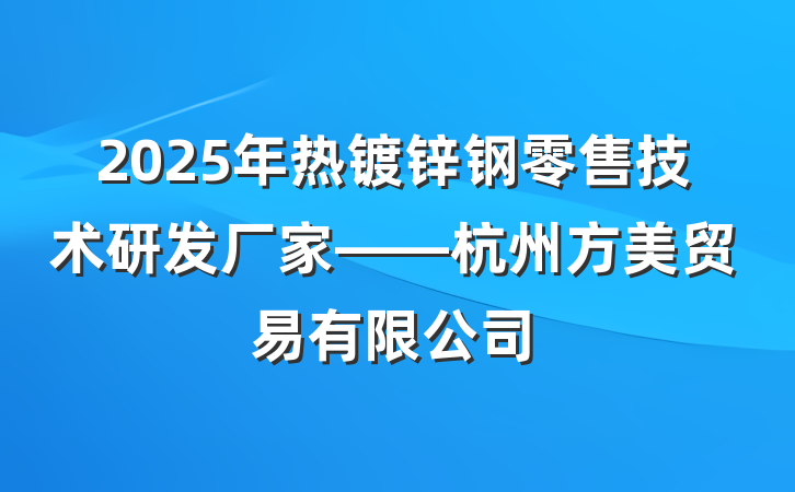 2025年热镀锌钢零售技术研发厂家——杭州方美贸易有限公司
