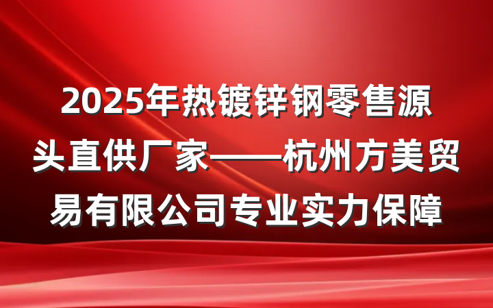 2025年热镀锌钢零售源头直供厂家——杭州方美贸易有限公司专业实力保障
