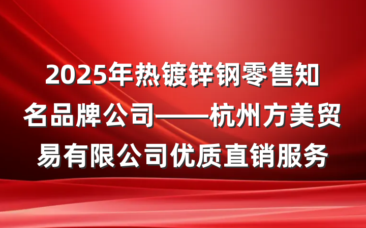 2025年热镀锌钢零售知名品牌公司——杭州方美贸易有限公司优质直销服务