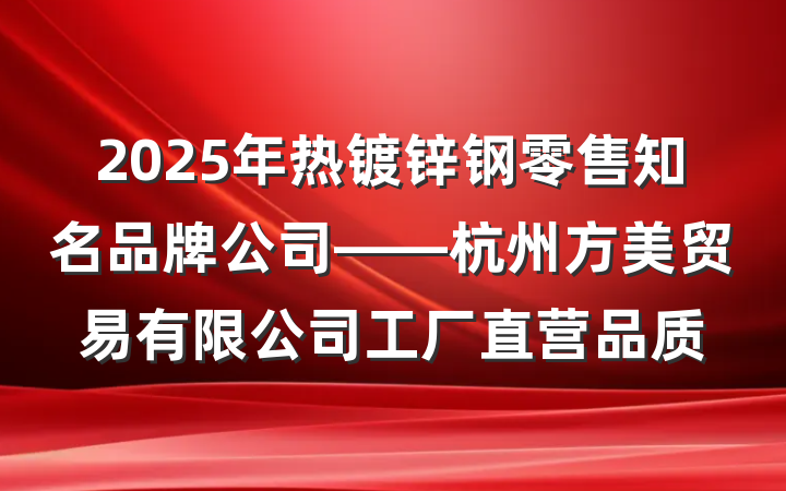 2025年热镀锌钢零售知名品牌公司——杭州方美贸易有限公司工厂直营品质