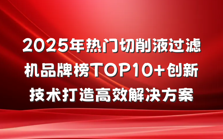 2025年热门切削液过滤机品牌榜TOP10 创新技术打造高效解决方案