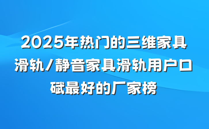 2025年热门的三维家具滑轨/静音家具滑轨用户口碑最好的厂家榜