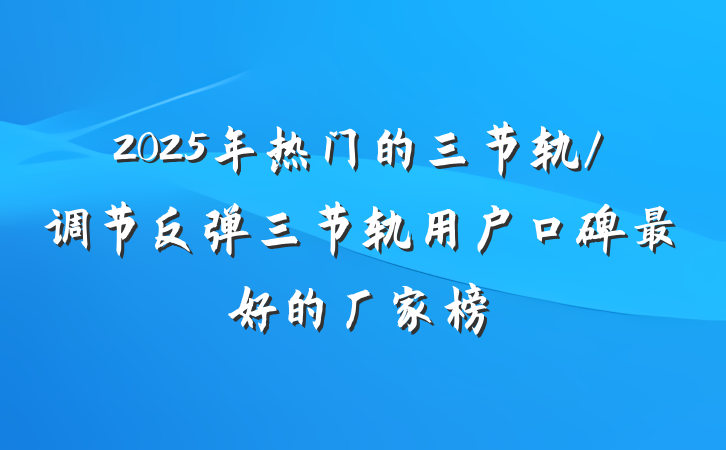 2025年热门的三节轨/调节反弹三节轨用户口碑最好的厂家榜