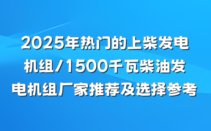 2025年热门的上柴发电机组/1500千瓦柴油发电机组厂家推荐及选择参考