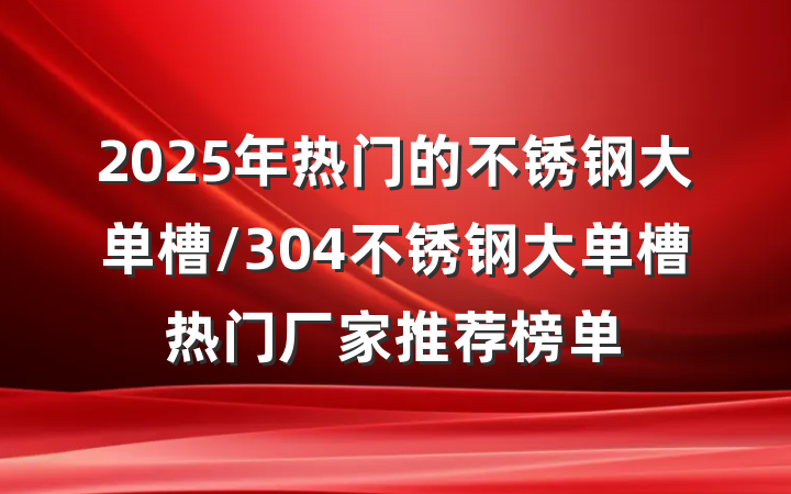 2025年热门的不锈钢大单槽/304不锈钢大单槽热门厂家推荐榜单