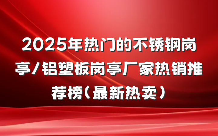 2025年热门的不锈钢岗亭/铝塑板岗亭厂家热销推荐榜(最新热卖)