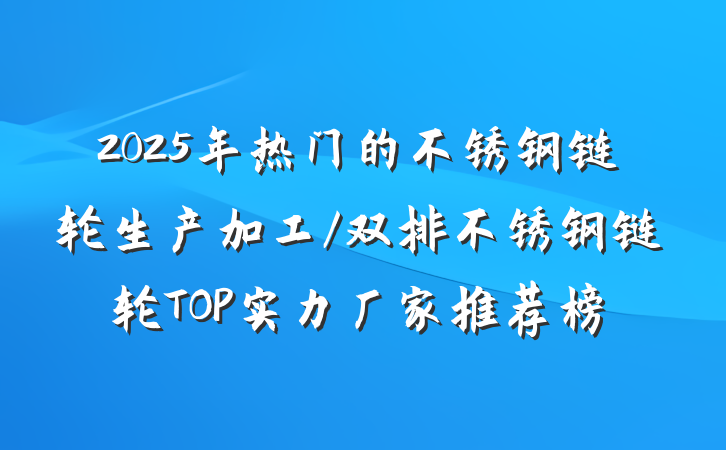 2025年热门的不锈钢链轮生产加工/双排不锈钢链轮TOP实力厂家推荐榜