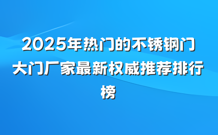 2025年热门的不锈钢门大门厂家最新权威推荐排行榜