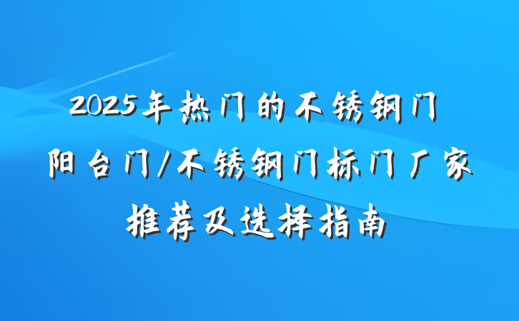 2025年热门的不锈钢门阳台门/不锈钢门标门厂家推荐及选择指南