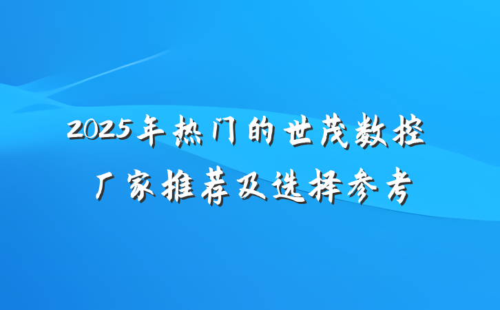 2025年热门的世茂数控厂家推荐及选择参考