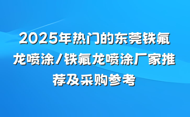 2025年热门的东莞铁氟龙喷涂/铁氟龙喷涂厂家推荐及采购参考