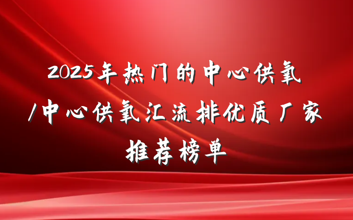 2025年热门的中心供氧/中心供氧汇流排优质厂家推荐榜单