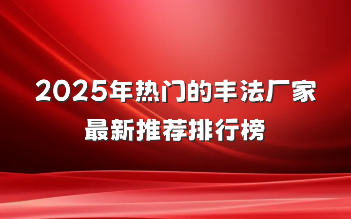 2025年热门的丰法厂家最新推荐排行榜
