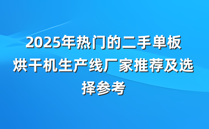 2025年热门的二手单板烘干机生产线厂家推荐及选择参考