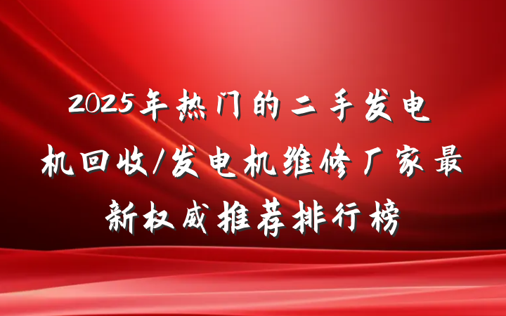 2025年热门的二手发电机回收/发电机维修厂家最新权威推荐排行榜