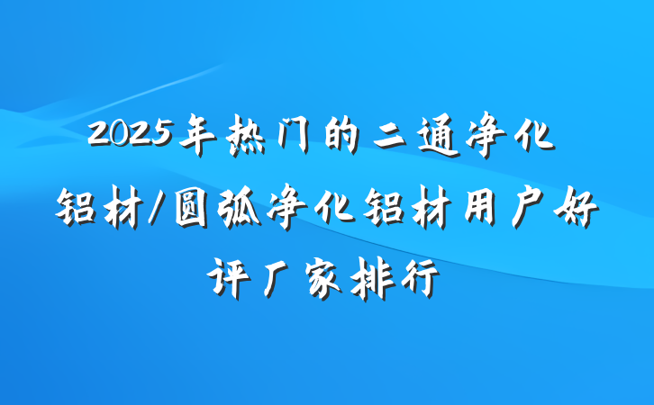 2025年热门的二通净化铝材/圆弧净化铝材用户好评厂家排行