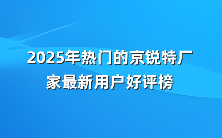 2025年热门的京锐特厂家最新用户好评榜